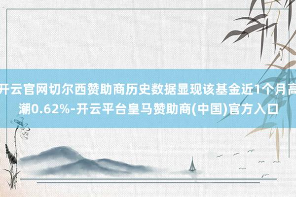 开云官网切尔西赞助商历史数据显现该基金近1个月高潮0.62%-开云平台皇马赞助商(中国)官方入口