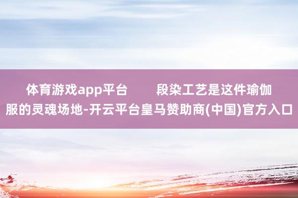 体育游戏app平台 段染工艺是这件瑜伽服的灵魂场地-开云平台皇马赞助商(中国)官方入口