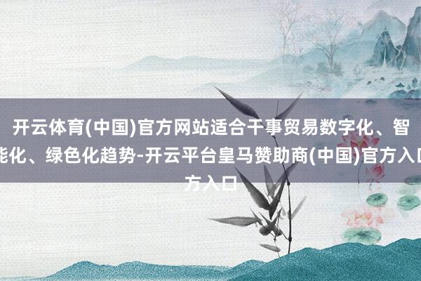开云体育(中国)官方网站适合干事贸易数字化、智能化、绿色化趋势-开云平台皇马赞助商(中国)官方入口