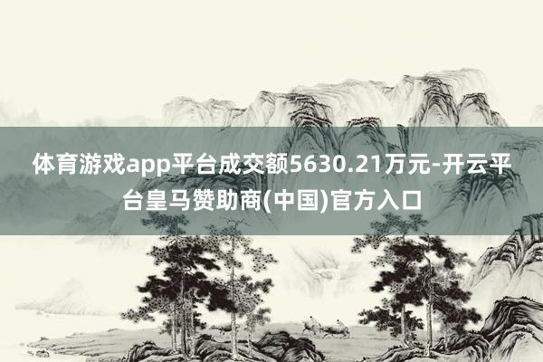 体育游戏app平台成交额5630.21万元-开云平台皇马赞助商(中国)官方入口