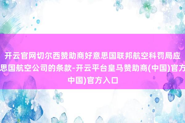 开云官网切尔西赞助商好意思国联邦航空科罚局应好意思国航空公司的条款-开云平台皇马赞助商(中国)官方入口